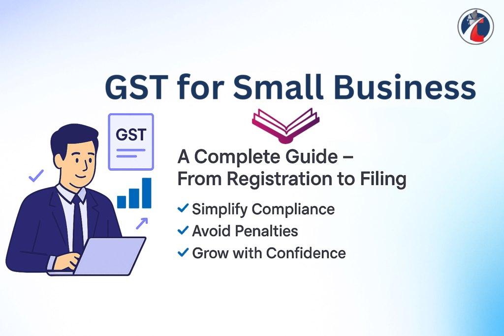 GST for small businesses – step-by-step guide from registration to return filing, compliance, and benefits